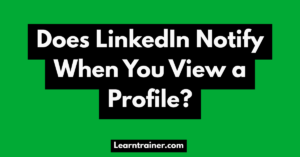 Read more about the article Does LinkedIn Notify When You View a Profile?