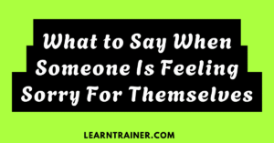 Read more about the article What to Say When Someone is Feeling Sorry for Themselves with 41 Examples