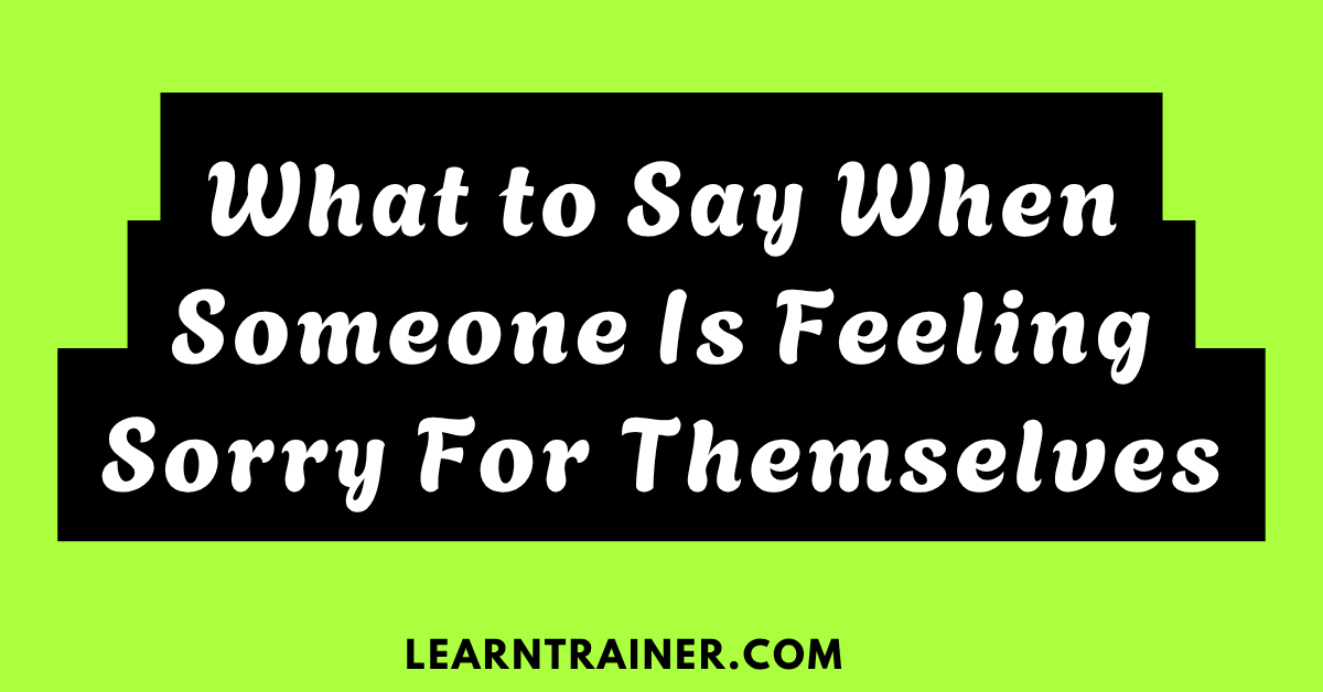 Read more about the article What to Say When Someone is Feeling Sorry for Themselves with 41 Examples
